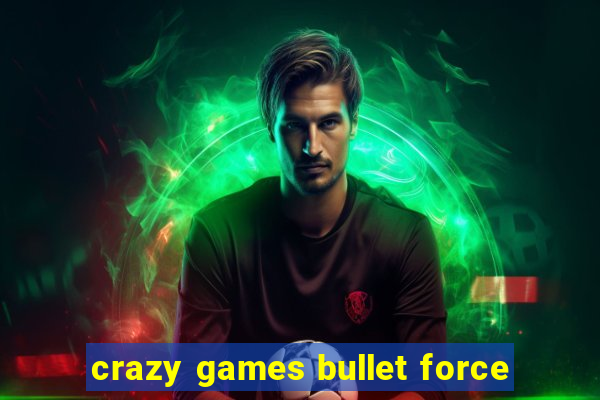 crazy games bullet force